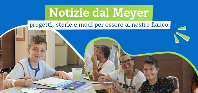 Notizie dal Meyer: Progetti, storie e modi per essere al nostro fianco